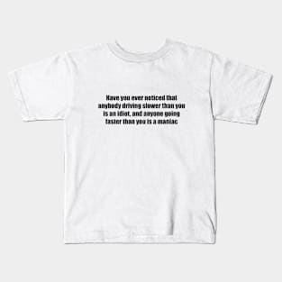 Have you ever noticed that anybody driving slower than you is an idiot, and anyone going faster than you is a maniac Kids T-Shirt